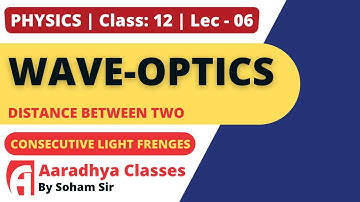 distance between two consecutive light fringes CLASS 12 CHAP10 PHY LEC-6 BY SOHAMSIR AARADHYA ENGMED
