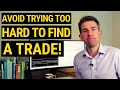 AVOID TRYING TOO HARD TO FIND A TRADE! 🤯