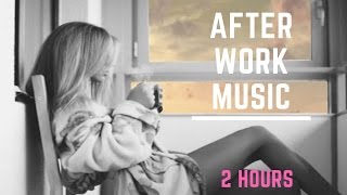 after work music best of after work music 2017 and friday after work music