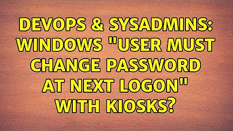 DevOps & SysAdmins: Windows "User must change password at next logon" with kiosks?