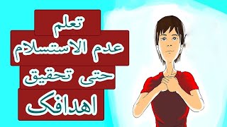 كيف تتعلم عدم الاستسلام بسهولة حتى الوصول إلى أهدافك؟