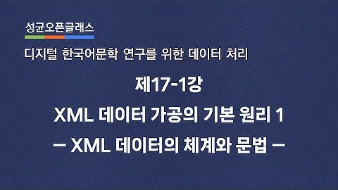 제17-1강 XML 데이터 가공의 기본 원리 1: XML 데이터의 체계와 문법 | 유인태 | SOC "디지털 한국어문학 연구를 위한 데이터 처리"