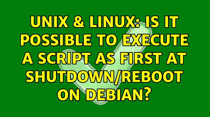 Unix & Linux: Is it possible to execute a script as first at shutdown/reboot on Debian?