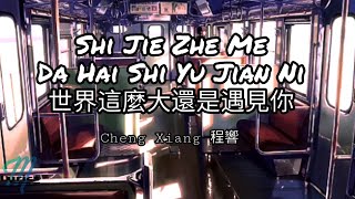 Cheng Xiang 程響 – Shi Jie Zhe Me Da Hai Shi Yu Jian Ni 世界這麼大還是遇見你 Lyrics Pinyin/English Translation