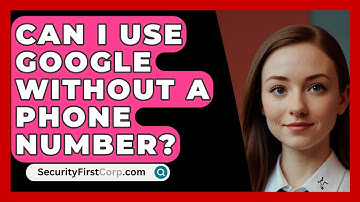 Can I Use Google Without A Phone Number? - SecurityFirstCorp.com