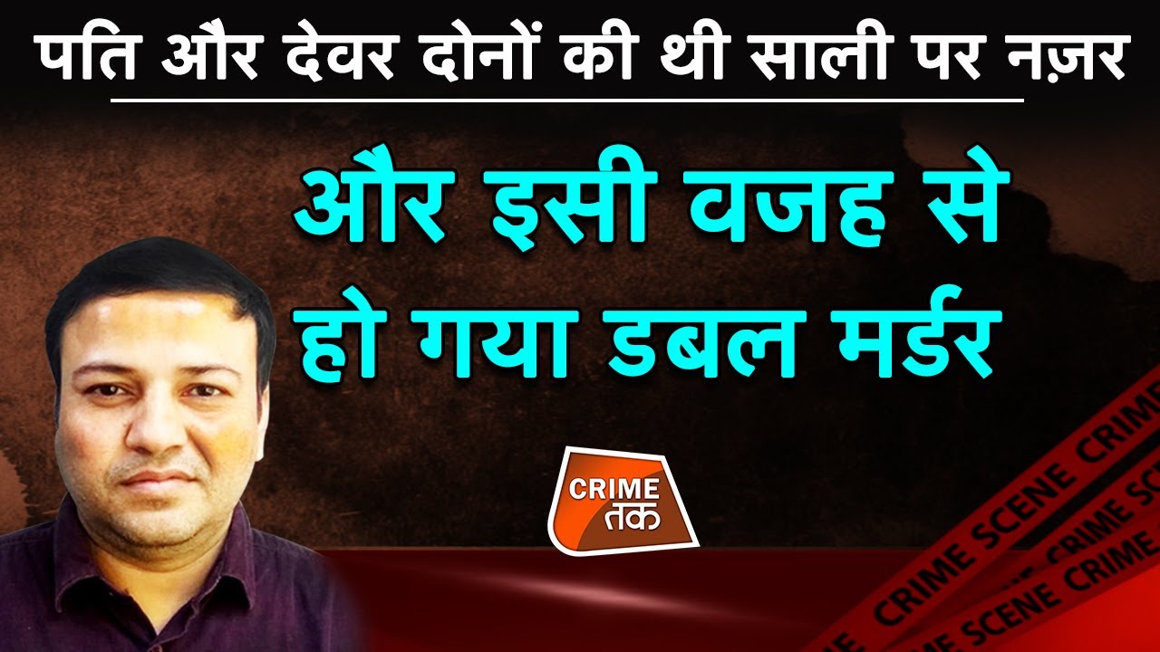 CRIMETAK LIVE: पति और देवर दोनों  की थी साली पर नज़र और इसी वजह से हो गया DOUBLE MURDER