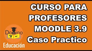 CURSO PARA PROFESORES MOODLE 3.9 (JUNIO 2020) ULTIMA VERSIÓN - Caso Práctico