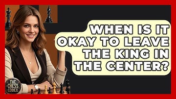 When Is It Okay To Leave The King In The Center? - The Chess Codex