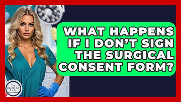 What Happens If I Don’t Sign The Surgical Consent Form? - The Operating Table