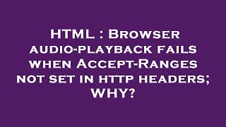 HTML : Browser audio-playback fails when Accept-Ranges not set in http headers; WHY?