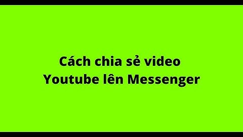 Cách chia sẻ video Youtube lên Messenger