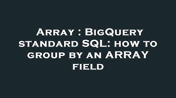 Array : BigQuery standard SQL: how to group by an ARRAY field