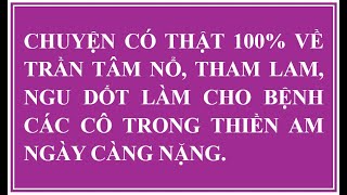 TRẦN TÂM NỔ, THAM LAM, NG..U D..ỐT LÀM BỆNH CÁC CÔ TRONG THIỀN AM NGÀY CÀNG NẶNG