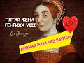 РОЗА без шипов _ Екатерина ГОВАРД _ пятая жена ГЕНРИХА VIII