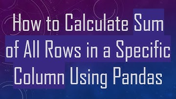 How to Calculate Sum of All Rows in a Specific Column Using Pandas
