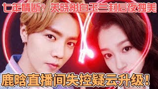 七年情断?关晓彤白玉兰封后夜独美,鹿晗直播间失控疑云升级!