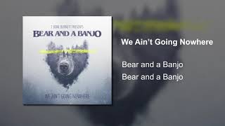 We Ain&#39;t Going Nowhere - Bear and a Banjo