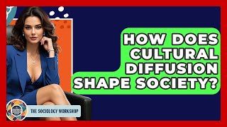 How Does Cultural Diffusion Shape Society? - The Sociology Workshop