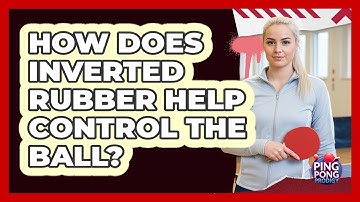 How Does Inverted Rubber Help Control The Ball?
