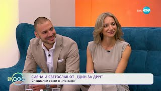 „На кафе&quot; със Сияна и Светослав от „Един за друг“ (16.05.2024)