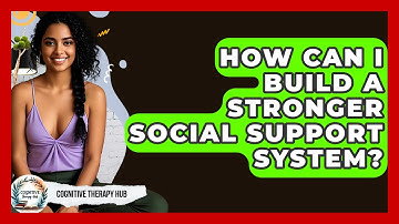 How Can I Build A Stronger Social Support System? - Cognitive Therapy Hub