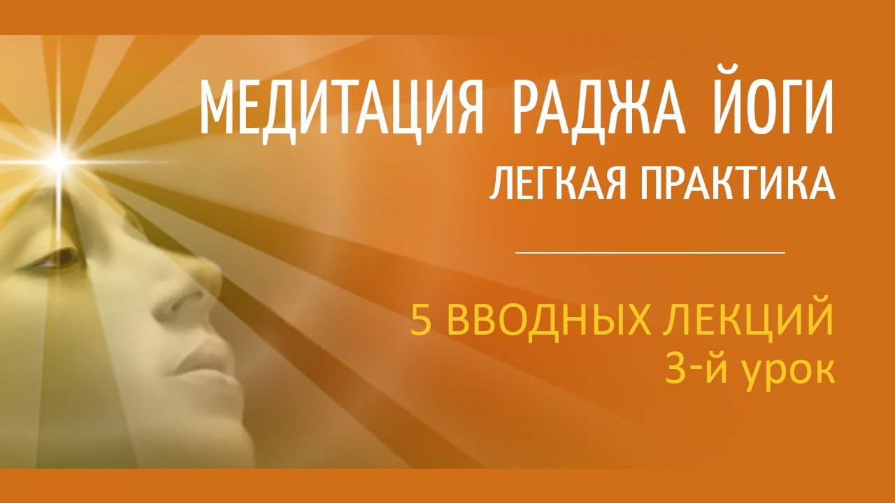 Урок 3. МЕДИТАЦИЯ РАДЖА ЙОГИ: ЛЕГКАЯ ПРАКТИКА. 5 вводных лекций.