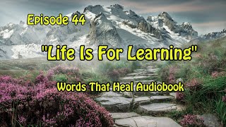 Words That Heal Audiobook Episode 44: Life is for Learning