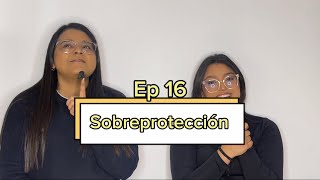 Ep 16  Sobreprotección