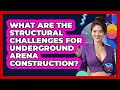 What Are The Structural Challenges For Underground Arena Construction? - Where the Fans Roar