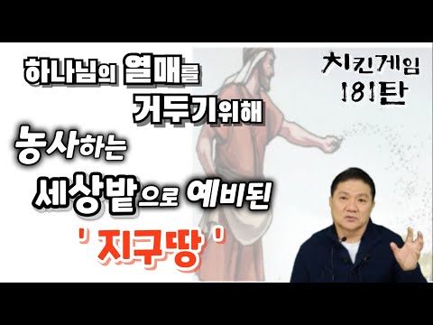 치킨게임 181탄. 하나님의 열매를 거두기위해, 농사하는 세상밭으로 예비된 '지구땅'