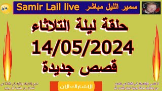 سمير الليل مباشر  حلقة ليلة  التلاثاء 14/05/2024  Samir lail live
