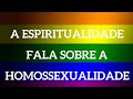 A ESPIRITUALIDADE FALA SOBRE HOMOSSEXUALIDADE