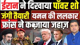 Iran ने दिखाया पॉवर शो | जंगी तैयारी तेज़, यमन की ललकार | फ्रांस ने कब्ज़ाया जहाज़ | Azad Bol India