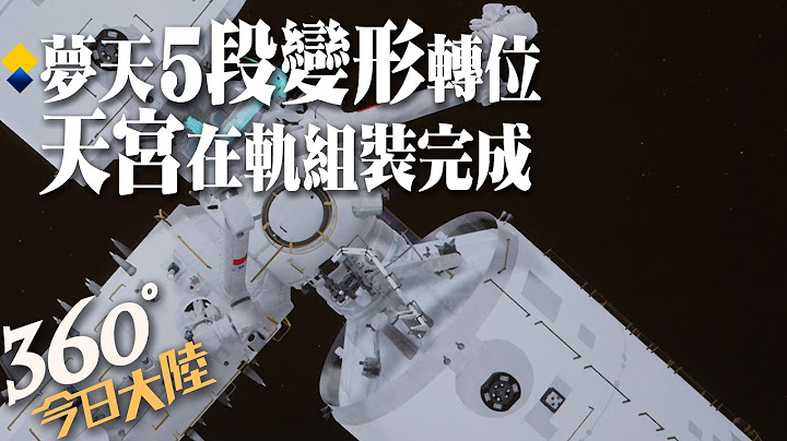 太空「5段變形」!夢天實驗艙順利轉位　陸太空站Ｔ字「天宮」在軌組裝完成【360°今日大陸】20221104 @Global_Vision - 天天要聞