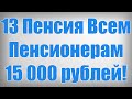 13 Пенсия Всем Пенсионерам 15 000 рублей!