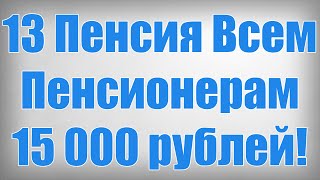 13 Пенсия Всем Пенсионерам 15 000 рублей!