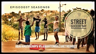 AbafanaTheBoys vs AmantombazaneTheGirls//Episode07-Season09//STREET SOCCER DAY
