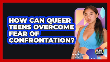 How Can Queer Teens Overcome Fear Of Confrontation? - Queer Teens United