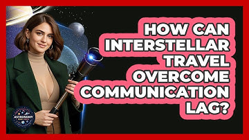 How Can Interstellar Travel Overcome Communication Lag? - Astronomy Made Simple