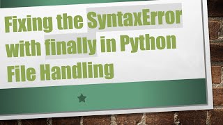 Fixing the SyntaxError with finally in Python File Handling Content