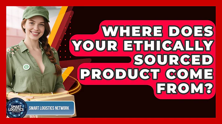 Where Does Your Ethically Sourced Product Come From? - Smart Logistics Network