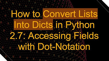 How to Convert Lists Into Dicts in Python 2.7: Accessing Fields with Dot-Notation