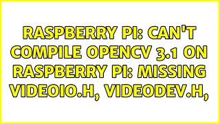 Raspberry Pi Cant Compile Opencv 3.1 On Raspberry Pi Missing Videoio.h, Videodev.h,