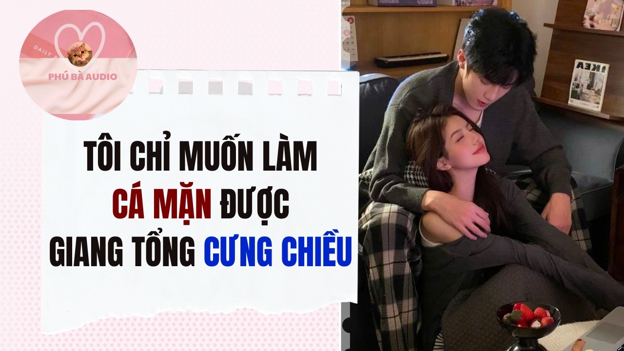 Full audio | TÔI CHỈ MUỐN LÀM CÁ MẶN ĐƯỢC GIANG TỔNG CƯNG CHIỀU | Phú Bà Audio #truyenaudio