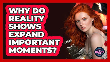 Why Do Reality Shows Expand Important Moments?