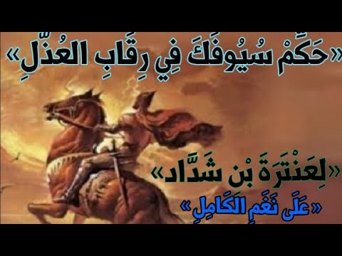 « حَكِّمْ سُيُوفَكَ فِي رِقَابِ العُذَّلِ » « لِعَنْتَرَةَ بْنِ شَدَّاد » « عَلَى نَغَمِ الكَامِلِ »