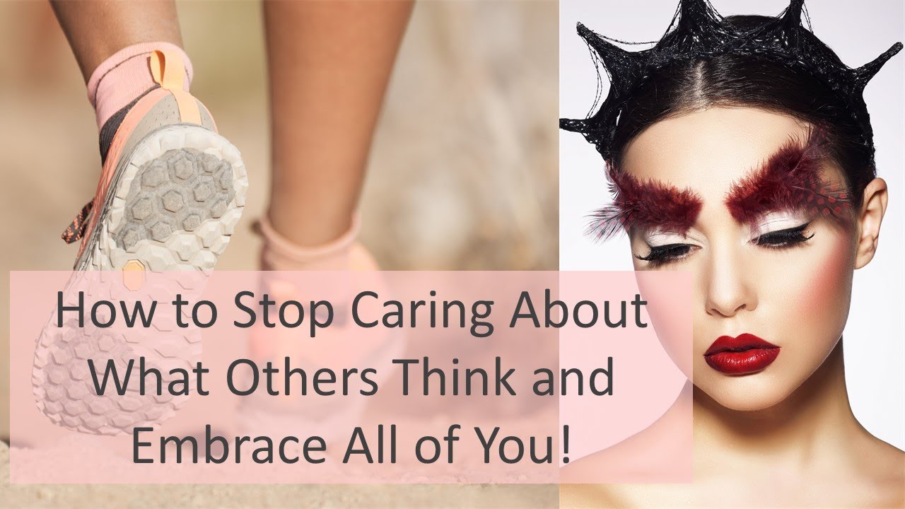 How to Stop Caring About What Others Think and Embrace All of You