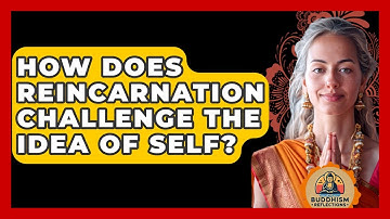 How Does Reincarnation Challenge The Idea Of Self? - Buddhism Reflections