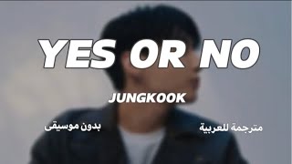 Jungkook - Yes Or No / Arabic sub | مترجمة للعربية بدون موسيقى