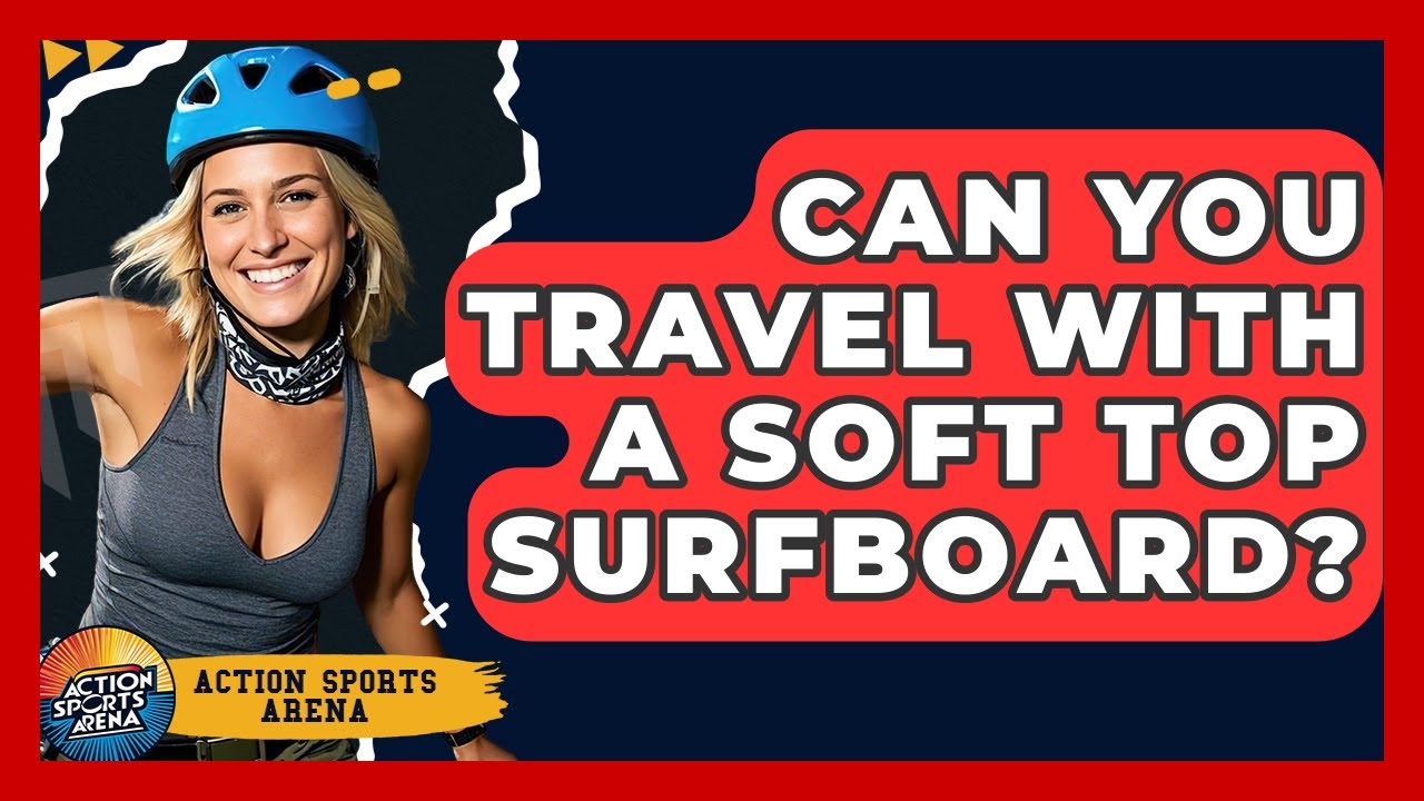 Can You Travel With A Soft Top Surfboard? - Action Sports Arena